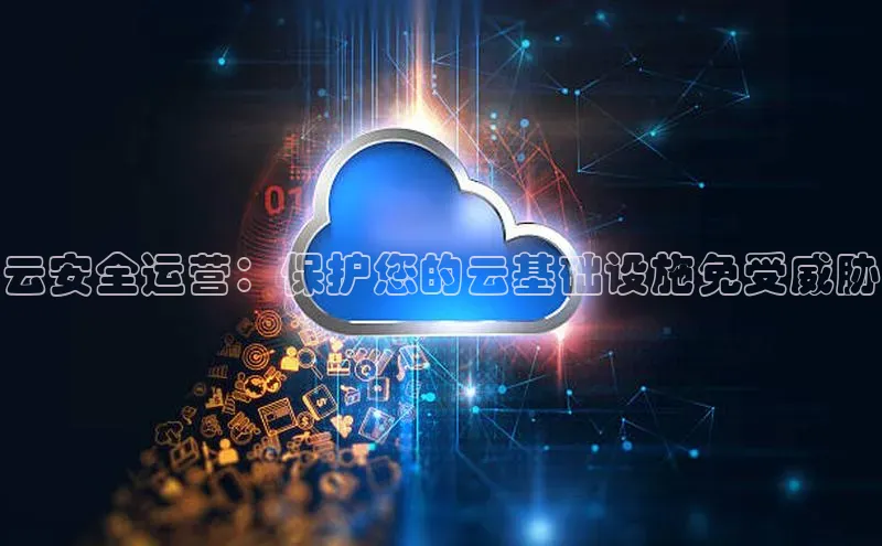 28圈平台链接观星盘云安全运营：保护您的云基础设施免受威胁