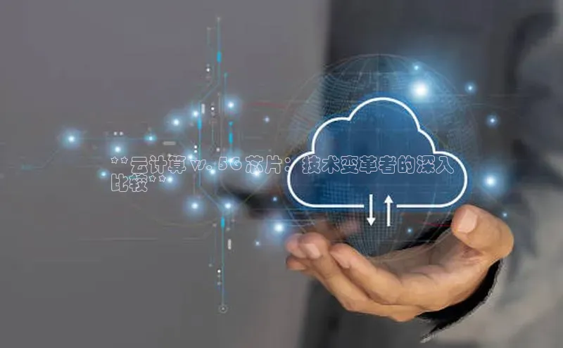 28圈app注册地址光魔科技**云计算 vs. 5G 芯片：技术变革者的深入
比较**