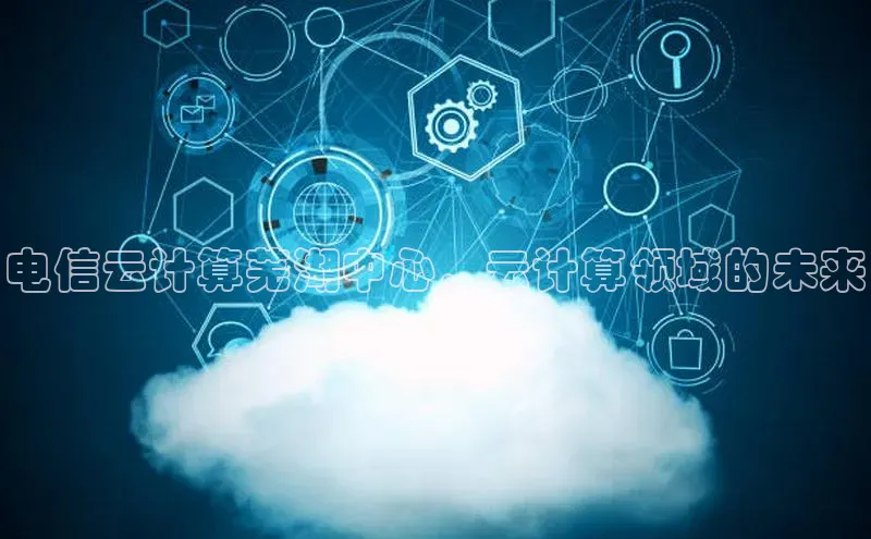 pc加拿大28预测开奖百度智能门户电信云计算芜湖中心，云计算领域的未来