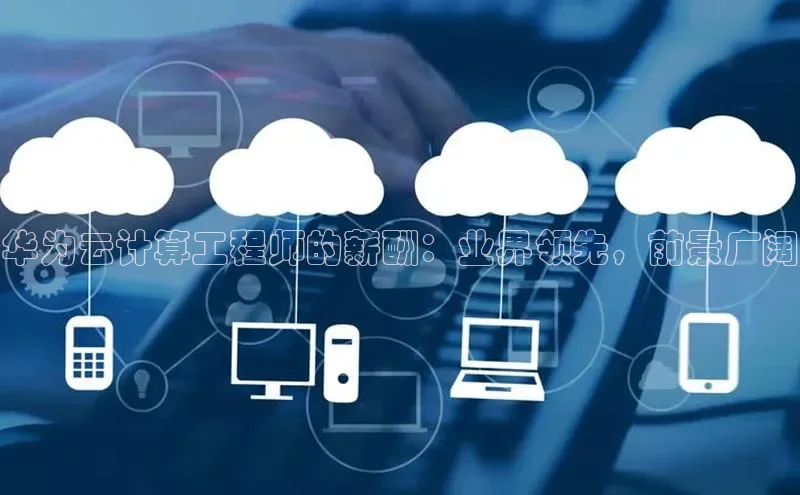 加拿大2.8平台下载诸葛科技华为云计算工程师的薪酬：业界领先，前景广阔