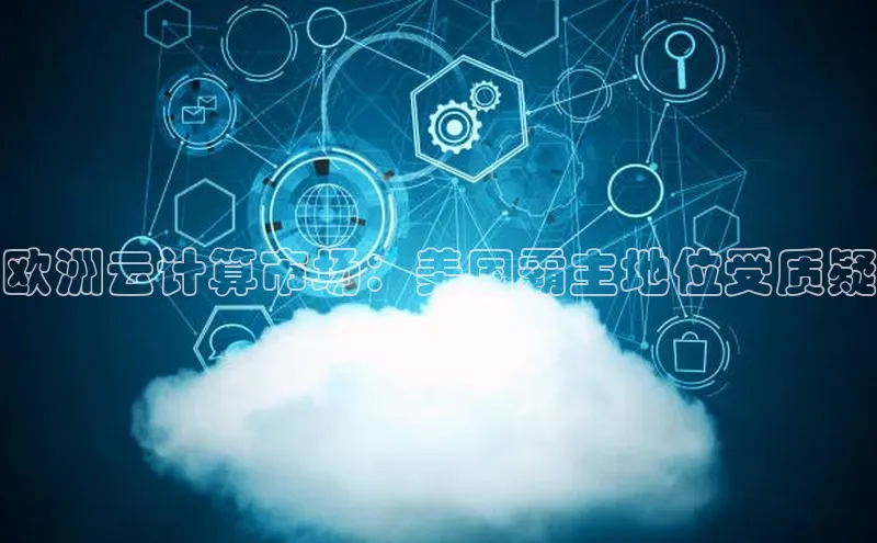28圈app注册地址知乎欧洲云计算市场：美国霸主地位受质疑