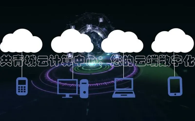 28圈.ccmpc29官网版下载云创智行共青城云计算中心：您的云端数字化