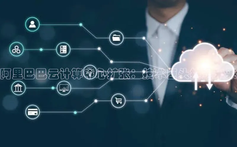 28圈平台官网版下载慧博云通阿里巴巴云计算中心扩张：技术巨头投资未来