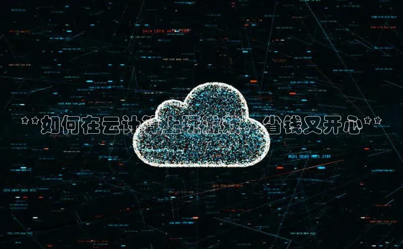 28圈.ccmpc正版度小满理财**如何在云计算上玩游戏，省钱又开心**