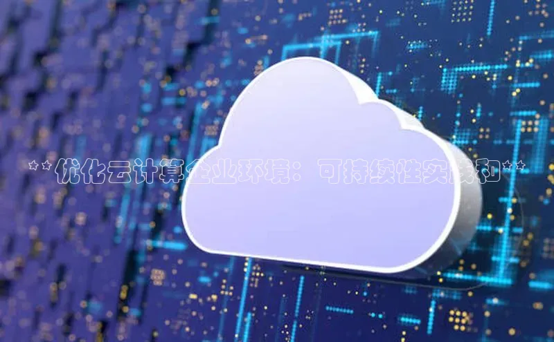 加拿大pc28平台app下载猫眼**优化云计算企业环境：可持续性实践和**