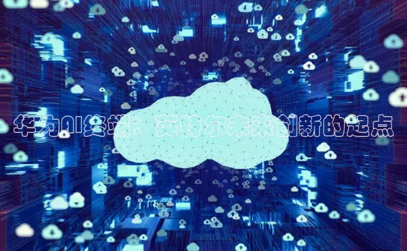 28圈.ccmpc正版宇信科技华为AI终端：英特尔未来创新的起点