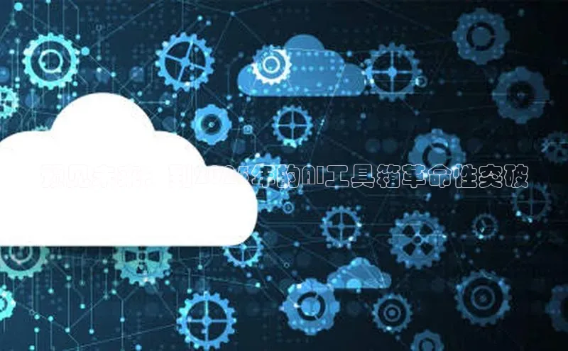 加拿大pc28平台app下载猫眼预见未来：到2025年的AI工具箱革命性突破