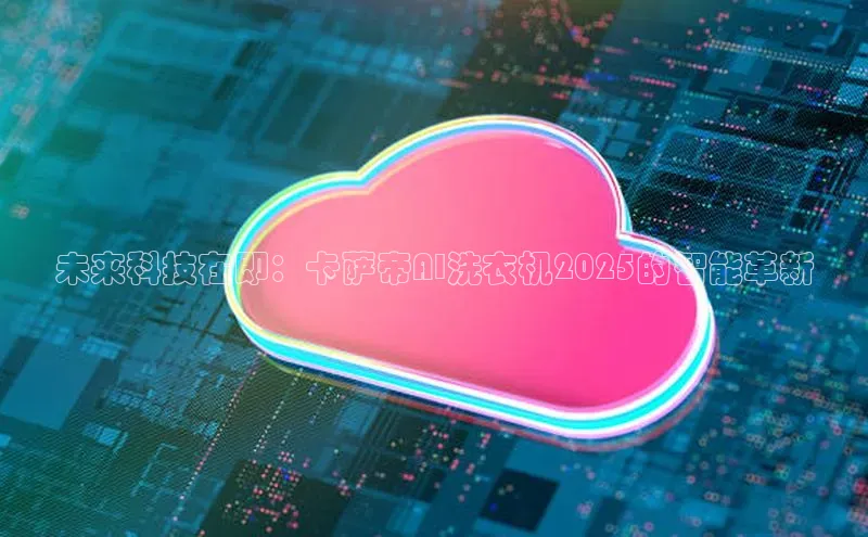 未来科技在即：卡萨帝AI洗衣机2025的智能革新