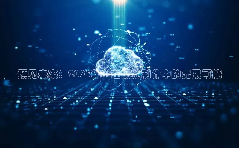 预见未来：2025年AI在视频制作中的无限可能