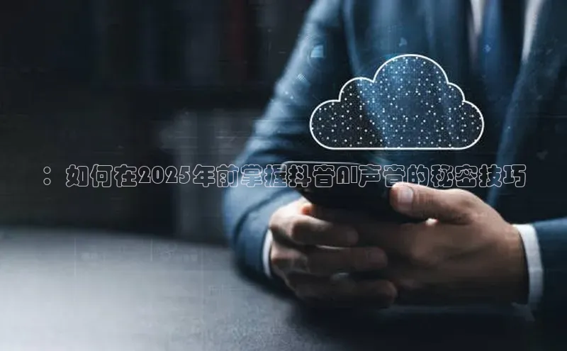 ：如何在2025年前掌握抖音AI声音的秘密技巧