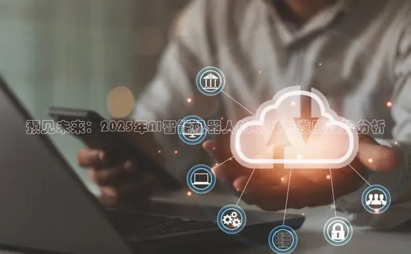 预见未来：2025年AI智能机器人的现状与发展趋势分析