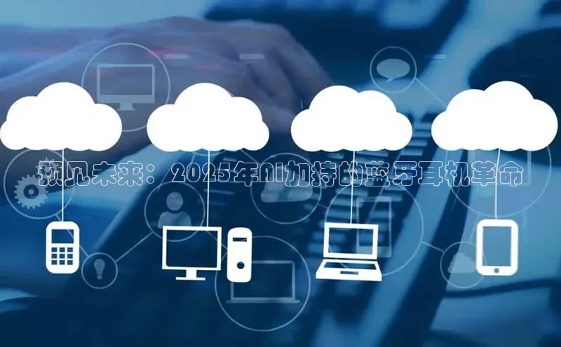 预见未来：2025年AI加持的蓝牙耳机革命