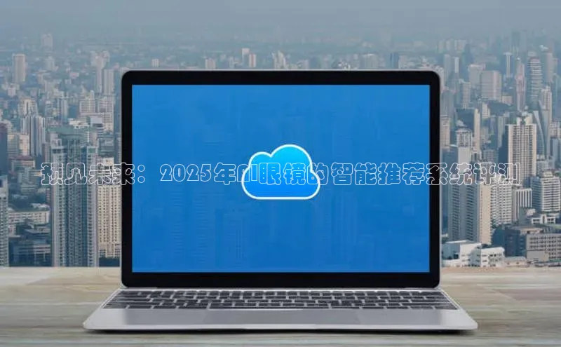 预见未来：2025年AI眼镜的智能推荐系统评测