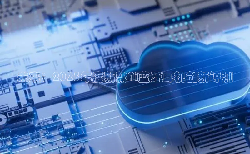 未来：2025年度新款Ai蓝牙耳机创新评测