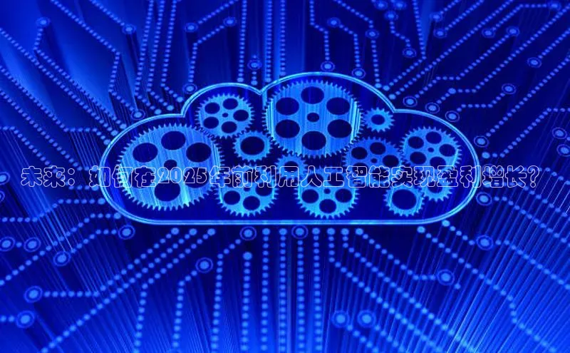 未来：如何在2025年前利用人工智能实现盈利增长？