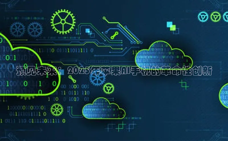 预见未来：2025年苹果AI手机的革命性创新