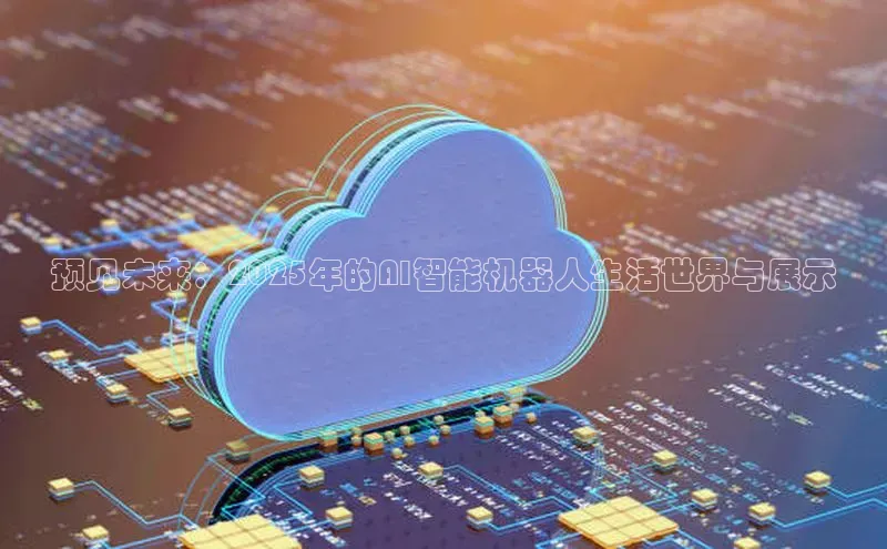 预见未来：2025年的AI智能机器人生活世界与展示