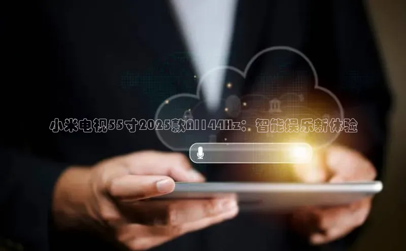 小米电视55寸2025款AI144Hz：智能娱乐新体验