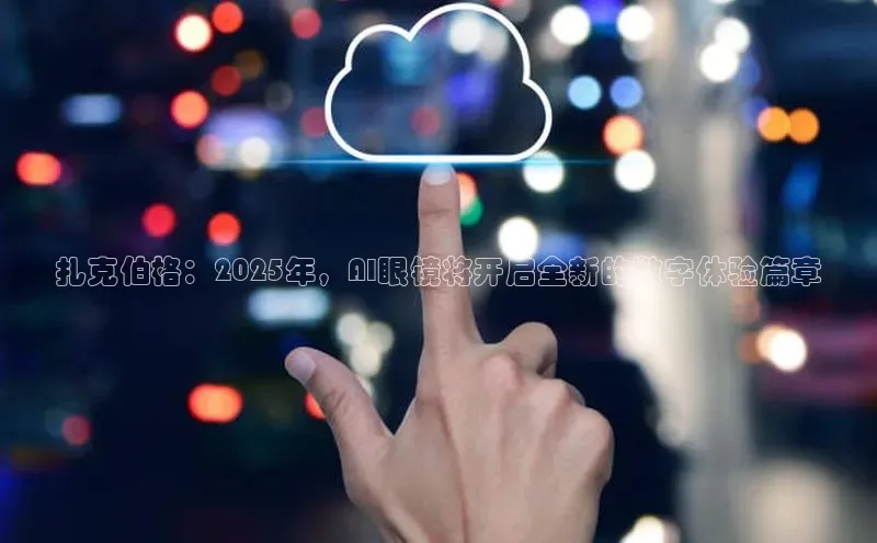 扎克伯格：2025年，AI眼镜将开启全新的数字体验篇章