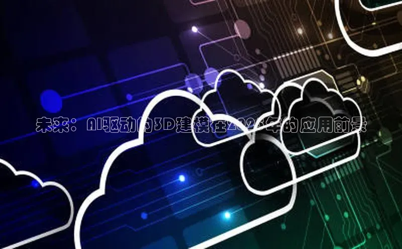 未来：AI驱动的3D建模在2025年的应用前景
