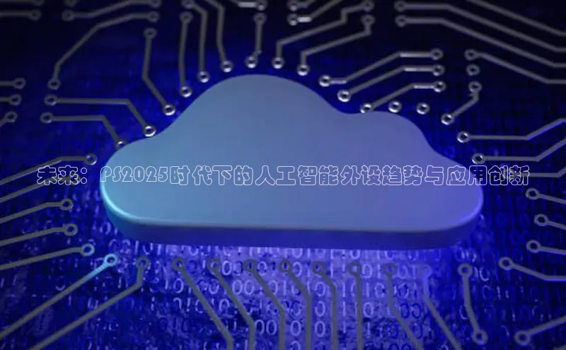 未来：PS2025时代下的人工智能外设趋势与应用创新