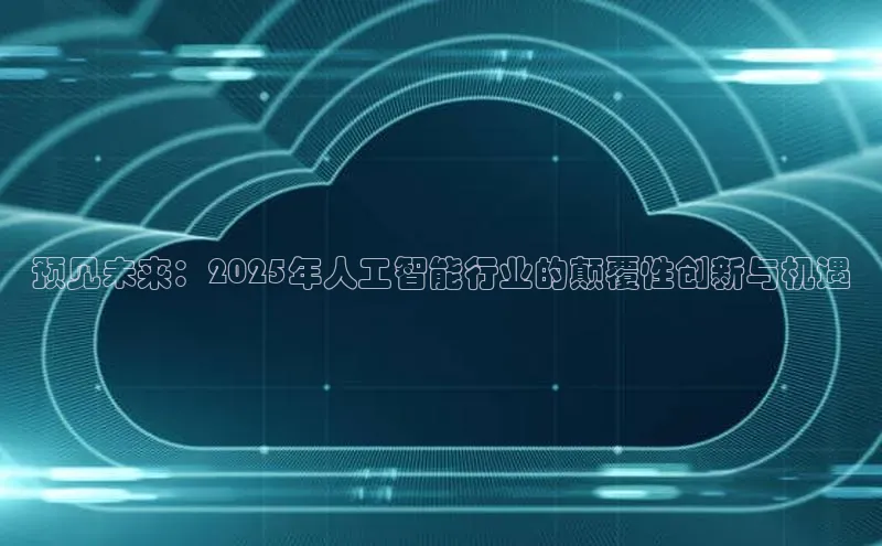 预见未来：2025年人工智能行业的颠覆性创新与机遇