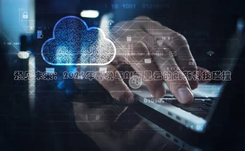 预见未来：2025年春晚与AI阿里云的创新科技碰撞