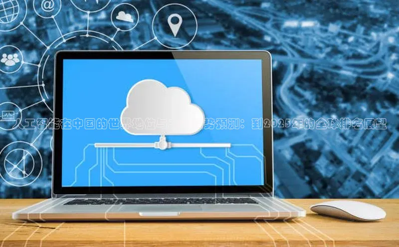 人工智能在中国的世界地位与未来趋势预测：到2025年的全球排名展望