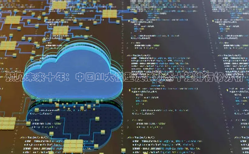 预见未来十年：中国AI大模型发展动态十强排行榜分析