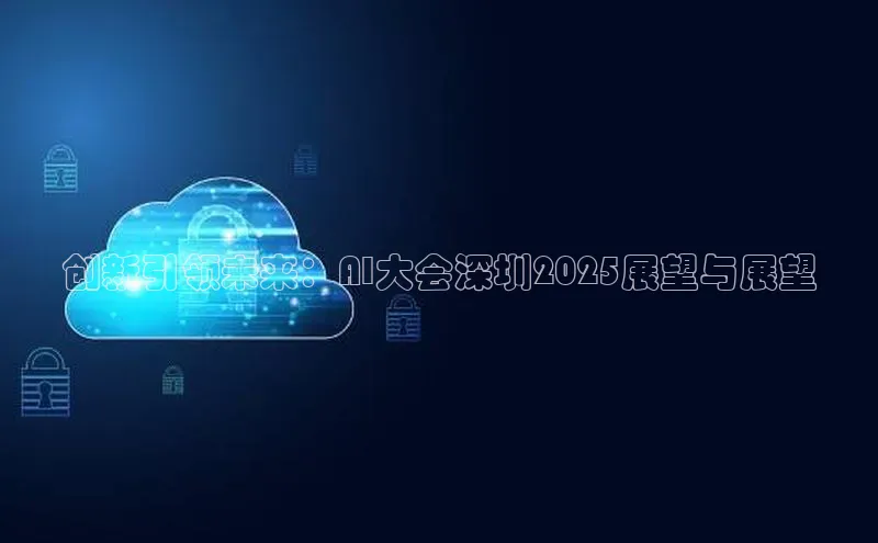 创新引领未来：AI大会深圳2025展望与展望