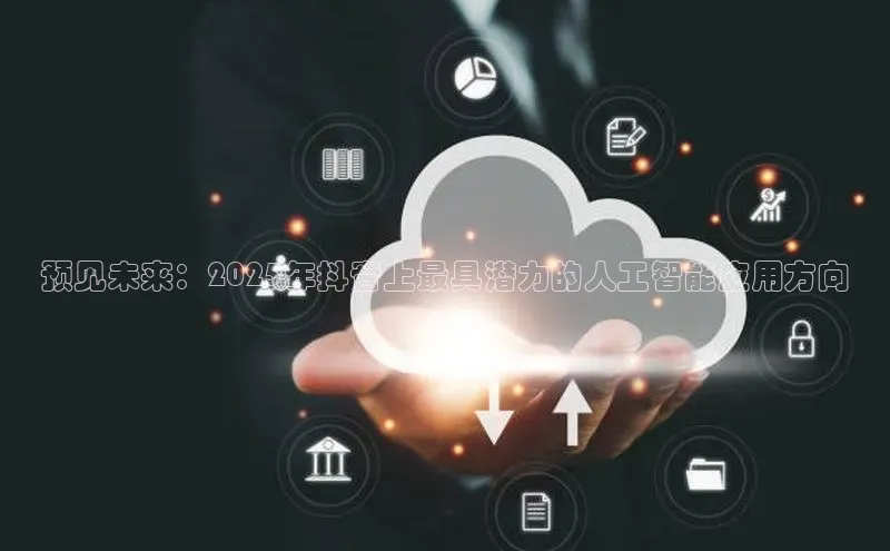 预见未来：2025年抖音上最具潜力的人工智能应用方向