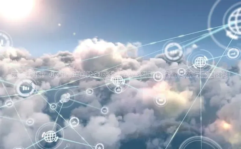 未来科技：小星星AI图片生成软件2025新版本全面更新与深度体验