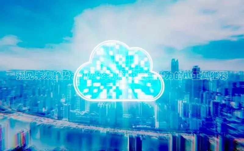 预见未来趋势：2025年职场中最具潜力的AI工具推荐
