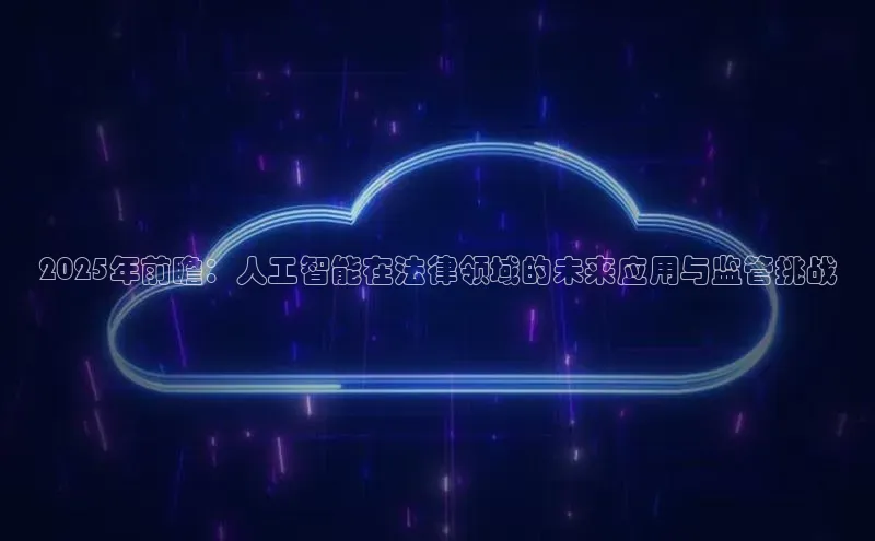 2025年前瞻：人工智能在法律领域的未来应用与监管挑战