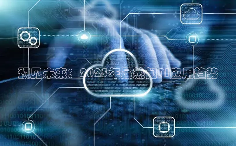 预见未来：2025年最热门AI应用趋势